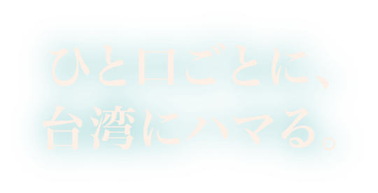 ひと口ごとに、台湾にハマる。